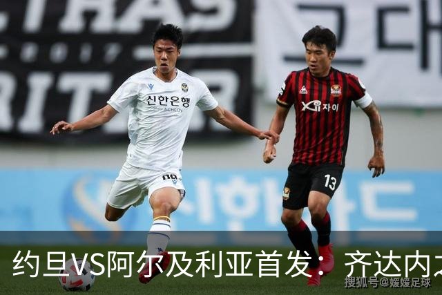 约旦VS阿尔及利亚首发：齐达内之子先发 马赫雷斯出战
